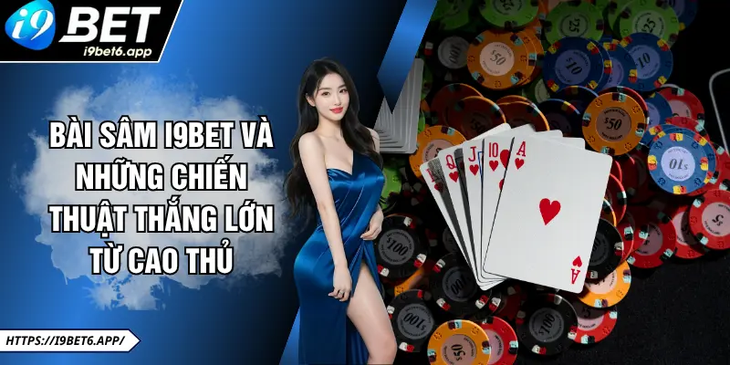 Bài Sâm I9BET Và Những Chiến Thuật Thắng Lớn Từ Cao Thủ