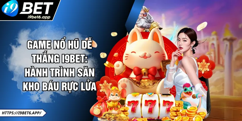 Game Nổ Hũ Dễ Thắng I9BET: Hành Trình Săn Kho Báu Rực Lửa