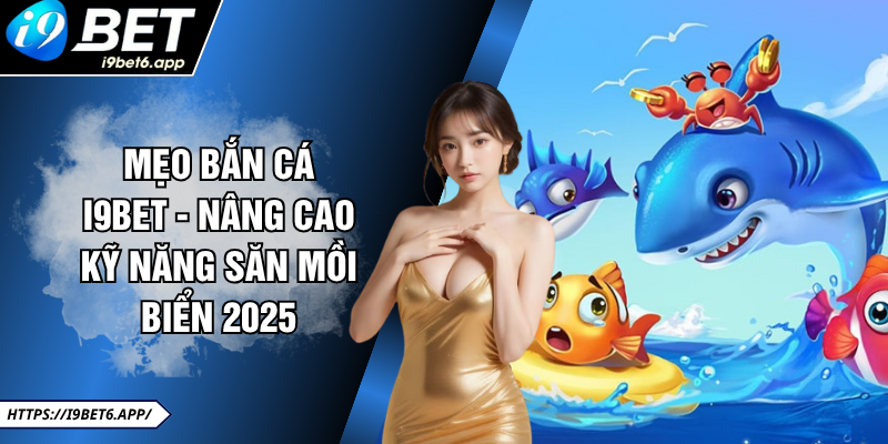 Mẹo Bắn Cá I9BET - Nâng Cao Kỹ Năng Săn Mồi Biển 2025
